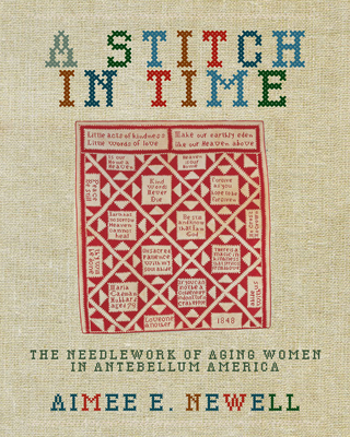 A Stitch in Time: The Needlework of Aging Women in Antebellum America - Newell, Aimee E