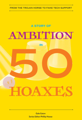 A Story of Ambition in 50 Hoaxes: From the Trojan Horse to Fake Tech Support - Eaton, Gale, and Hoose, Phillip (Editor)