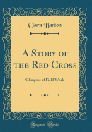 A Story of the Red Cross: Glimpses of Field Work (Classic Reprint)