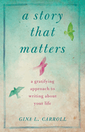 A Story That Matters: A Gratifying Approach to Writing about Your Life