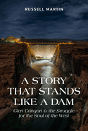A Story That Stands Like a Dam: Glen Canyon and the Struggle for the Soul of the West