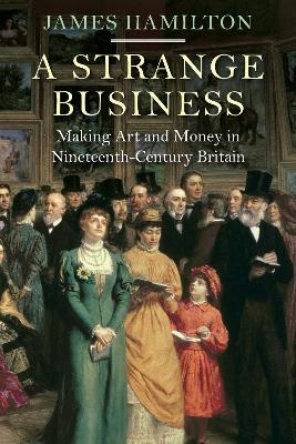 A Strange Business: Making Art and Money in Nineteenth-Century Britain - Hamilton, James