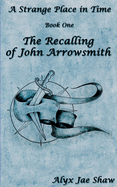 A Strange Place In Time, Book One: The Recalling of John Arrowsmith