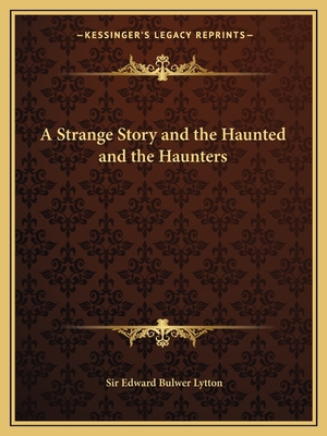 A Strange Story and the Haunted and the Haunters - Lytton, Edward Bulwer, Sir