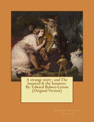 A strange story; and The haunted & the haunters. By: Edward Bulwer-Lytton (Original Version) - Bulwer-Lytton, Edward, Sir