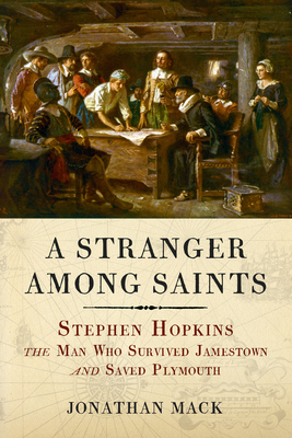 A Stranger Among Saints: Stephen Hopkins, the Man Who Survived Jamestown and Saved Plymouth - Mack, Jonathan