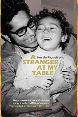 A Stranger at My Table: The Postcolonial Story of a Family Caught in the Half-Life of Empires - de Figueiredo, Ivo, and Dawkin, Deborah (Translated by)