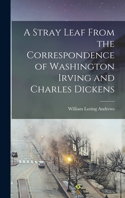 A Stray Leaf From the Correspondence of Washington Irving and Charles Dickens - Andrews, William Loring