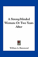 A Strong-Minded Woman: Or Two Years After - Hammond, William A