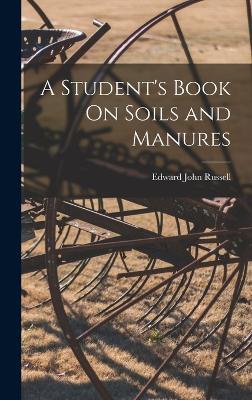 A Student's Book On Soils and Manures - Russell, Edward John