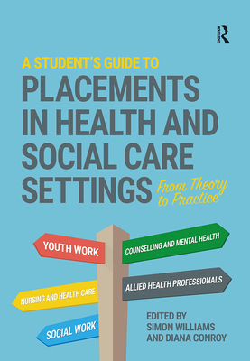 A Student's Guide to Placements in Health and Social Care Settings: From Theory to Practice - Williams, Simon (Editor), and Conroy, Diana (Editor)