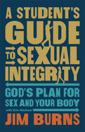 A Student's Guide to Sexual Integrity: God's Plan for Sex and Your Body