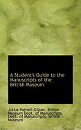 A Student's Guide to the Manuscripts of the British Museum