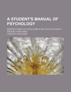 A Student's Manual of Psychology: Adapted from the 'Katechismus Der Psychologie'of Friedrich Kirchner