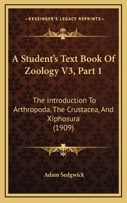 A Student's Text Book of Zoology V3, Part 1: The Introduction to Arthropoda, the Crustacea, and Xiphosura (1909) - Sedgwick, Adam