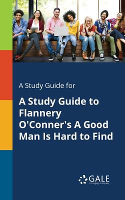 A Study Guide for A Study Guide to Flannery O'Conner's A Good Man Is Hard to Find - Gale, Cengage Learning