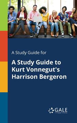 A Study Guide for A Study Guide to Kurt Vonnegut's Harrison Bergeron - Gale, Cengage Learning