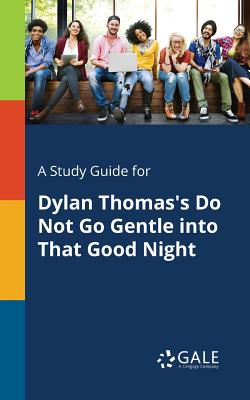 A Study Guide for Dylan Thomas's Do Not Go Gentle Into That Good Night - Gale, Cengage Learning