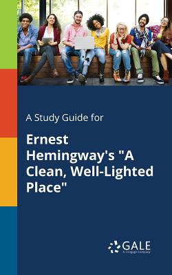 A Study Guide for Ernest Hemingway's "A Clean, Well-Lighted Place" - Gale, Cengage Learning