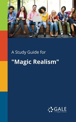 A Study Guide for "Magic Realism" - Gale, Cengage Learning