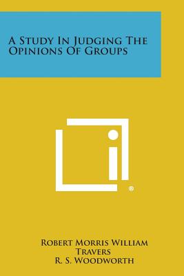 A Study in Judging the Opinions of Groups - Travers, Robert Morris William, and Woodworth, R S (Editor)