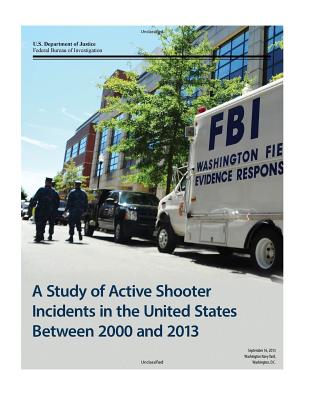A Study of Active Shooter Incidents in the United States Between 2000 and 2013 - U S Department of Justice, and Federal Bureau of Investigation, and Texas State University