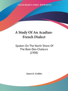 A Study Of An Acadian-French Dialect: Spoken On The North Shore Of The Baie-Des-Chaleurs (1908)