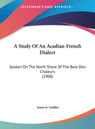 A Study Of An Acadian-French Dialect: Spoken On The North Shore Of The Baie-Des-Chaleurs (1908)