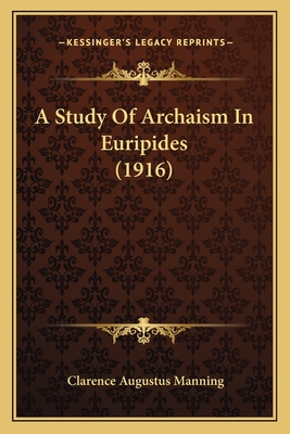 A Study of Archaism in Euripides (1916) - Manning, Clarence Augustus