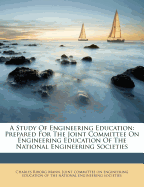 A Study of Engineering Education: Prepared for the Joint Committee on Engineering Education of the National Engineering Societies (Classic Reprint)