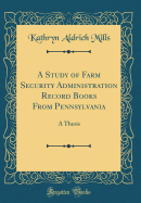 A Study of Farm Security Administration Record Books from Pennsylvania: A Thesis (Classic Reprint)