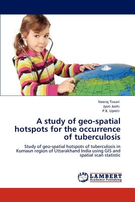 A study of geo-spatial hotspots for the occurrence of tuberculosis - Tiwari, Neeraj, and Joshi, Jyoti, Dr., and Upreti, P K