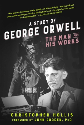 A Study of George Orwell: The Man and His Works - Hollis, Christopher, and Rodden, John (Foreword by)