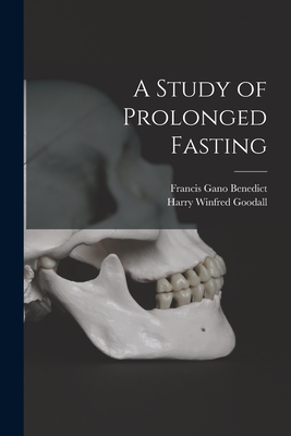 A Study of Prolonged Fasting - Benedict, Francis Gano, and Goodall, Harry Winfred