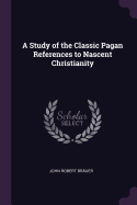 A Study of the Classic Pagan References to Nascent Christianity