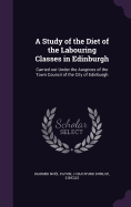 A Study of the Diet of the Labouring Classes in Edinburgh: Carried out Under the Auspices of the Town Council of the City of Edinburgh