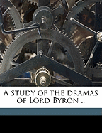 A Study of the Dramas of Lord Byron ..