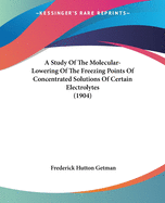 A Study Of The Molecular-Lowering Of The Freezing Points Of Concentrated Solutions Of Certain Electrolytes (1904)