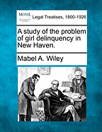 A Study of the Problem of Girl Delinquency in New Haven. - Wiley, Mabel A
