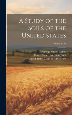 A Study of the Soils of the United States; Volume No.85 - Coffey, George Nelson 1875-, and United States Dept of Agriculture (Creator), and United States Bureau of Soils (Creator)