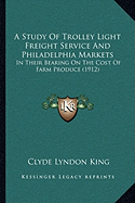 A Study Of Trolley Light Freight Service And Philadelphia Markets: In Their Bearing On The Cost Of Farm Produce (1912)