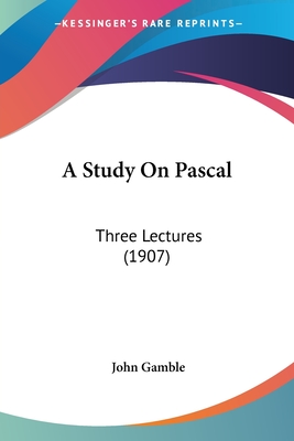 A Study On Pascal: Three Lectures (1907) - Gamble, John, Dr.