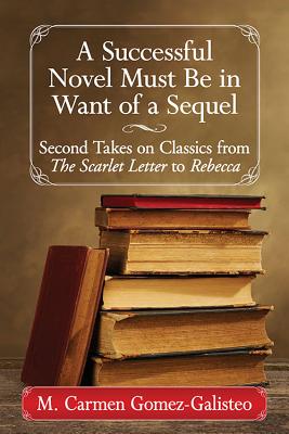 A Successful Novel Must Be in Want of a Sequel: Second Takes on Classics from The Scarlet Letter to Rebecca - Gomez-Galisteo, M Carmen