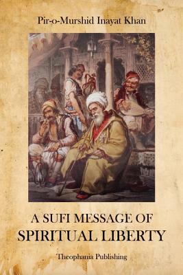 A Sufi Message of Spiritual Liberty - Khan, Pir-O-Murshid Inayat