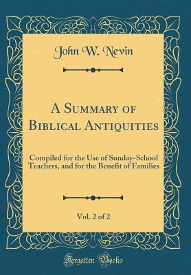 A Summary of Biblical Antiquities, Vol. 2 of 2: Compiled for the Use of Sunday-School Teachers, and for the Benefit of Families (Classic Reprint) - Nevin, John W