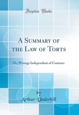 A Summary of the Law of Torts: Or, Wrongs Independent of Contract (Classic Reprint) - Underhill, Arthur