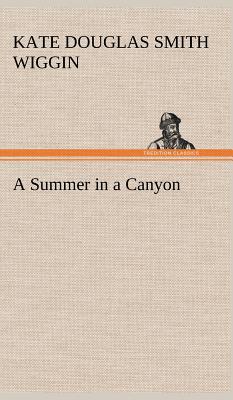 A Summer in a Canyon - Wiggin, Kate Douglas Smith