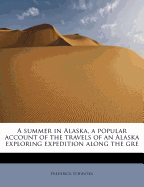 A Summer in Alaska, a Popular Account of the Travels of an Alaska Exploring Expedition Along the GRE