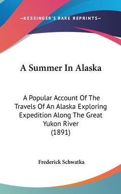 A Summer In Alaska: A Popular Account Of The Travels Of An Alaska Exploring Expedition Along The Great Yukon River (1891) - Schwatka, Frederick