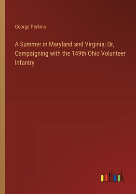 A Summer in Maryland and Virginia; Or, Campaigning with the 149th Ohio Volunteer Infantry - Perkins, George